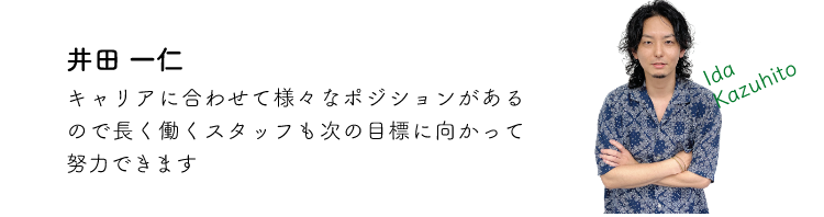 井田一仁 キャリアに合わせて様々なポジションがあるので長く働くスタッフも次の目標に向かって努力できます