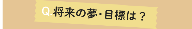 将来の夢・目標は?